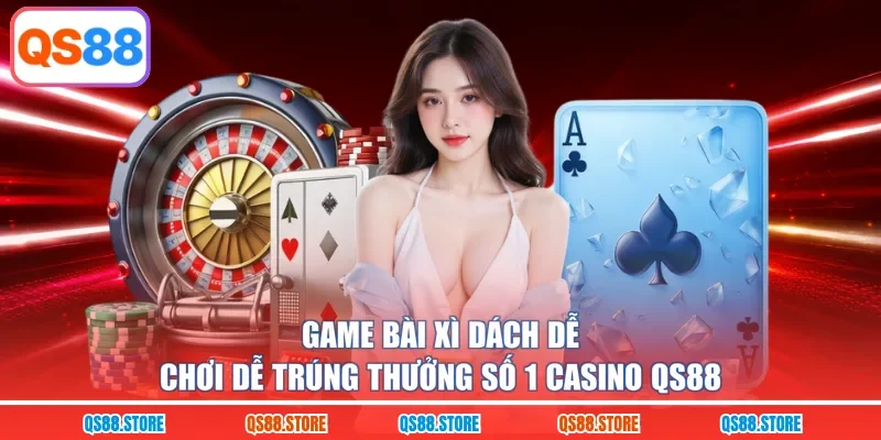 Game bài Xì Dách dễ chơi dễ trúng thưởng số 1 Casino QS88